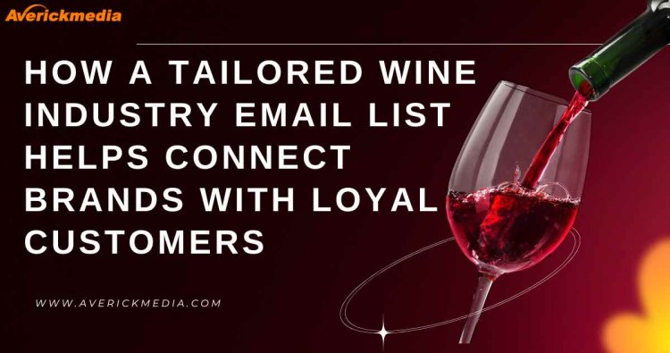 How a Tailored Wine Industry Email List Helps Connect Brands with Loyal Customers